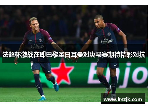 法超杯激战在即巴黎圣日耳曼对决马赛期待精彩对抗