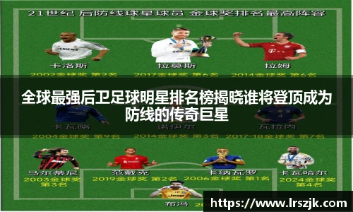 全球最强后卫足球明星排名榜揭晓谁将登顶成为防线的传奇巨星