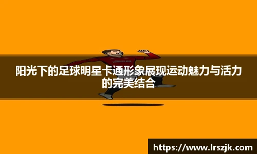 阳光下的足球明星卡通形象展现运动魅力与活力的完美结合
